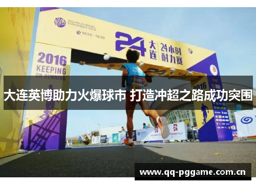 大连英博助力火爆球市 打造冲超之路成功突围 大连英博助力火爆球市 打造冲超之路成功突围